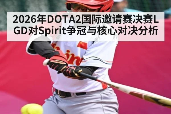 2026年DOTA2国际邀请赛决赛LGD对Spirit争冠与核心对决分析 - kaiyun